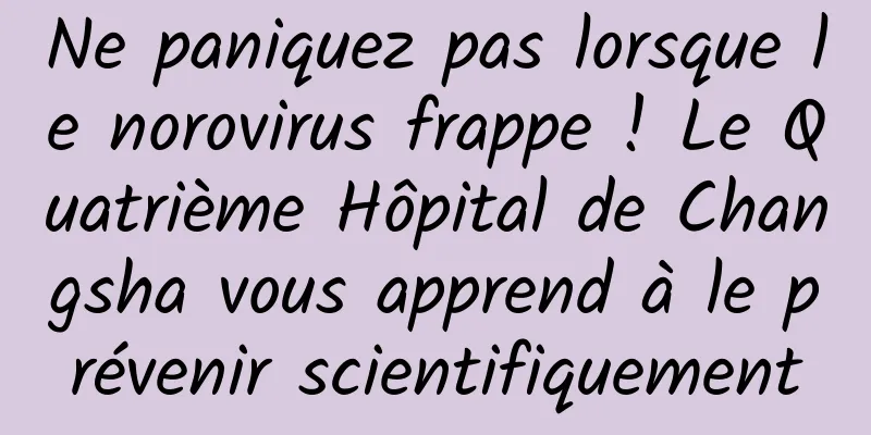 Ne paniquez pas lorsque le norovirus frappe ! Le Quatrième Hôpital de Changsha vous apprend à le prévenir scientifiquement