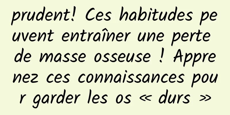 prudent! Ces habitudes peuvent entraîner une perte de masse osseuse ! Apprenez ces connaissances pour garder les os « durs »