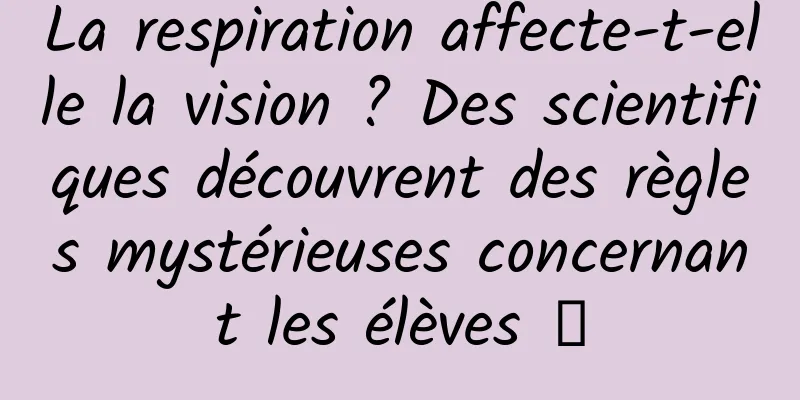 La respiration affecte-t-elle la vision ? Des scientifiques découvrent des règles mystérieuses concernant les élèves →