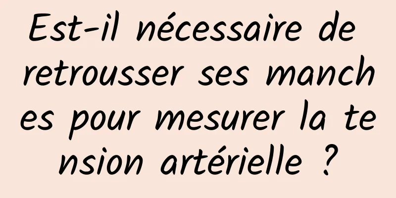 Est-il nécessaire de retrousser ses manches pour mesurer la tension artérielle ?