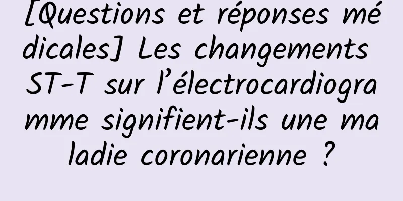 [Questions et réponses médicales] Les changements ST-T sur l’électrocardiogramme signifient-ils une maladie coronarienne ?
