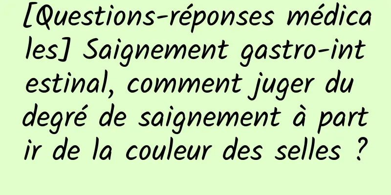 [Questions-réponses médicales] Saignement gastro-intestinal, comment juger du degré de saignement à partir de la couleur des selles ?