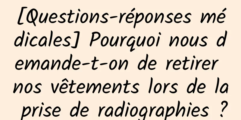 [Questions-réponses médicales] Pourquoi nous demande-t-on de retirer nos vêtements lors de la prise de radiographies ?