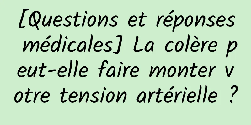 [Questions et réponses médicales] La colère peut-elle faire monter votre tension artérielle ?