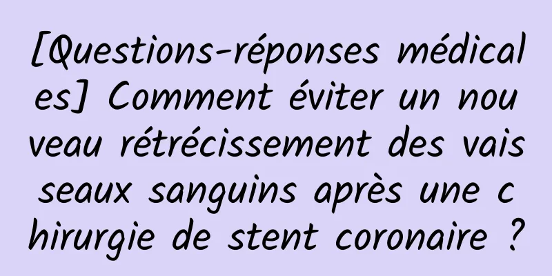 [Questions-réponses médicales] Comment éviter un nouveau rétrécissement des vaisseaux sanguins après une chirurgie de stent coronaire ?