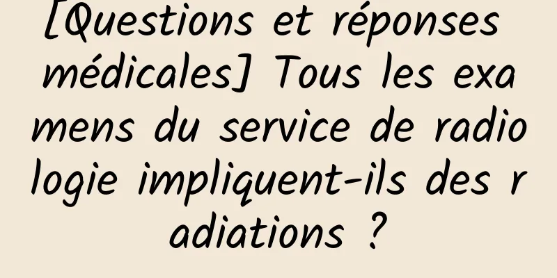 [Questions et réponses médicales] Tous les examens du service de radiologie impliquent-ils des radiations ?