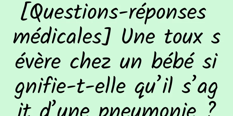 [Questions-réponses médicales] Une toux sévère chez un bébé signifie-t-elle qu’il s’agit d’une pneumonie ?