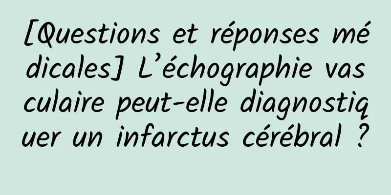 [Questions et réponses médicales] L’échographie vasculaire peut-elle diagnostiquer un infarctus cérébral ?