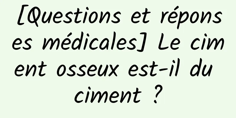[Questions et réponses médicales] Le ciment osseux est-il du ciment ?