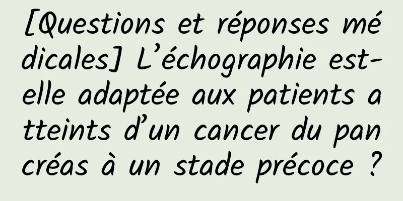 [Questions et réponses médicales] L’échographie est-elle adaptée aux patients atteints d’un cancer du pancréas à un stade précoce ?