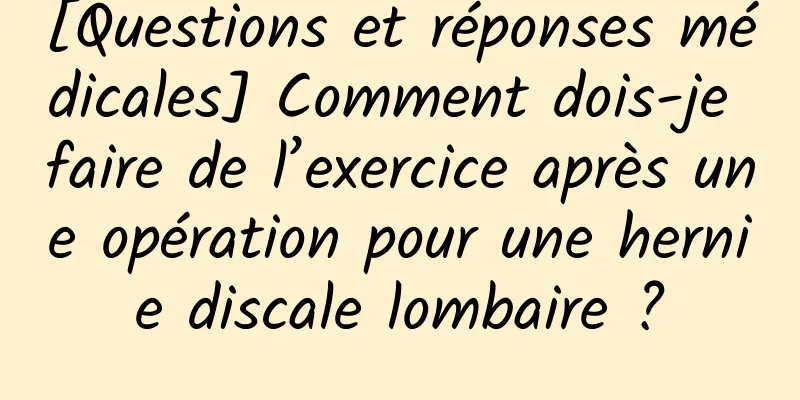 [Questions et réponses médicales] Comment dois-je faire de l’exercice après une opération pour une hernie discale lombaire ?