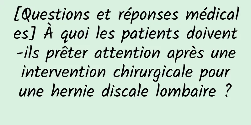 [Questions et réponses médicales] À quoi les patients doivent-ils prêter attention après une intervention chirurgicale pour une hernie discale lombaire ?