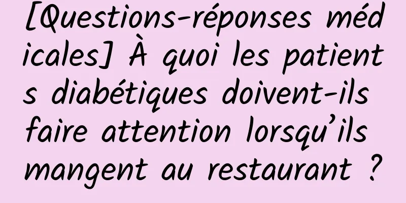 [Questions-réponses médicales] À quoi les patients diabétiques doivent-ils faire attention lorsqu’ils mangent au restaurant ?