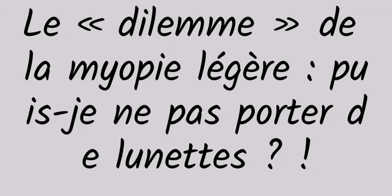 Le « dilemme » de la myopie légère : puis-je ne pas porter de lunettes ? !