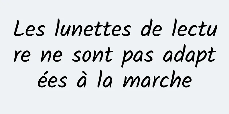 Les lunettes de lecture ne sont pas adaptées à la marche