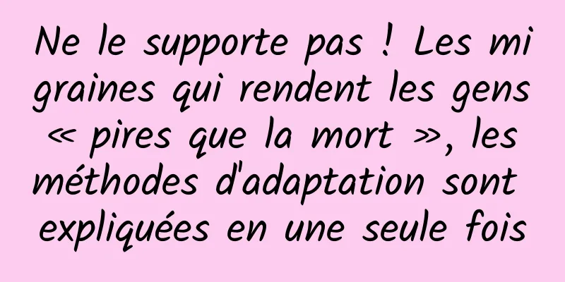 Ne le supporte pas ! Les migraines qui rendent les gens « pires que la mort », les méthodes d'adaptation sont expliquées en une seule fois