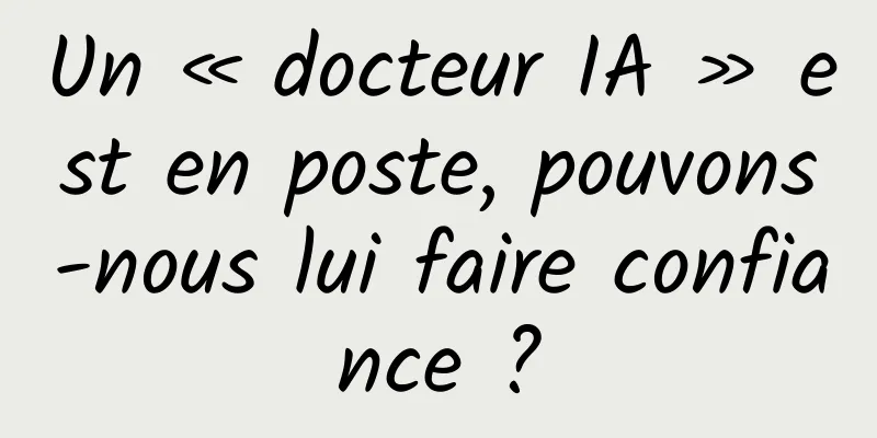Un « docteur IA » est en poste, pouvons-nous lui faire confiance ?