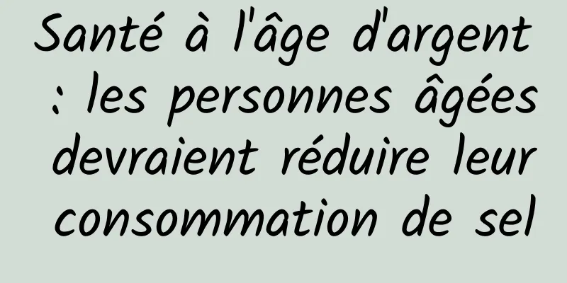 Santé à l'âge d'argent : les personnes âgées devraient réduire leur consommation de sel
