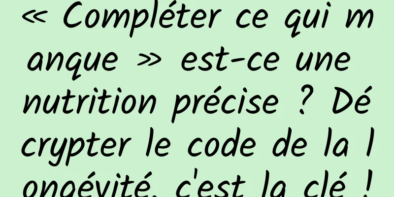 « Compléter ce qui manque » est-ce une nutrition précise ? Décrypter le code de la longévité, c'est la clé !