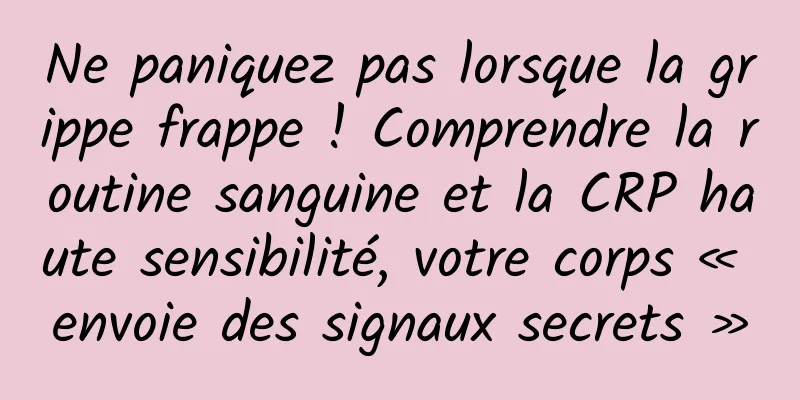 Ne paniquez pas lorsque la grippe frappe ! Comprendre la routine sanguine et la CRP haute sensibilité, votre corps « envoie des signaux secrets »