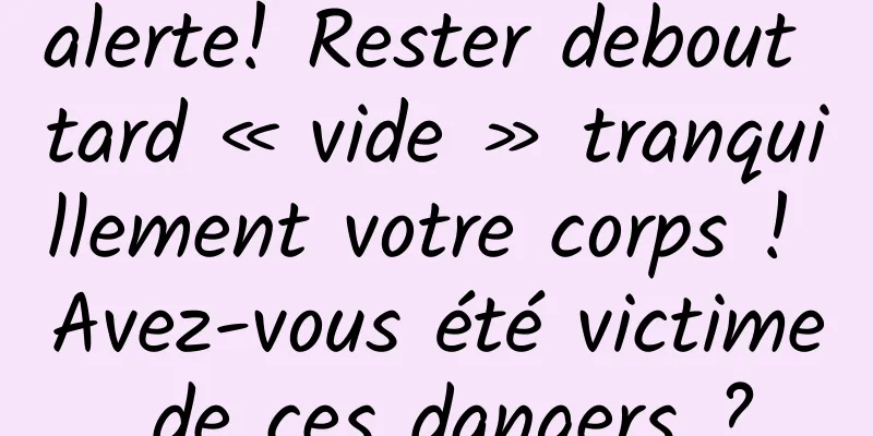 alerte! Rester debout tard « vide » tranquillement votre corps ! Avez-vous été victime de ces dangers ?