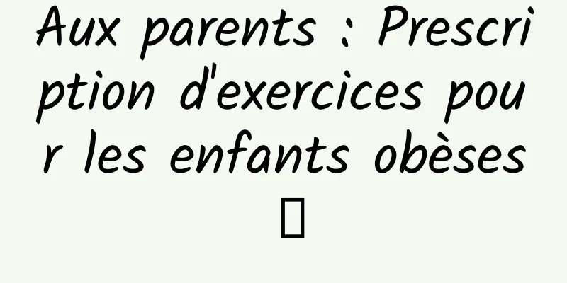 Aux parents : Prescription d'exercices pour les enfants obèses①