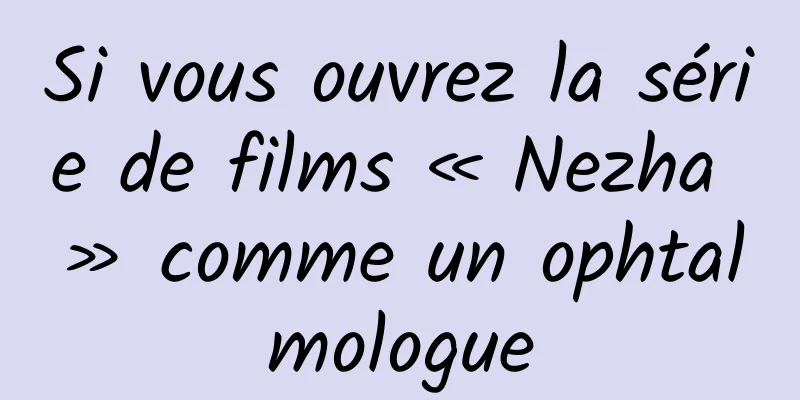 Si vous ouvrez la série de films « Nezha » comme un ophtalmologue