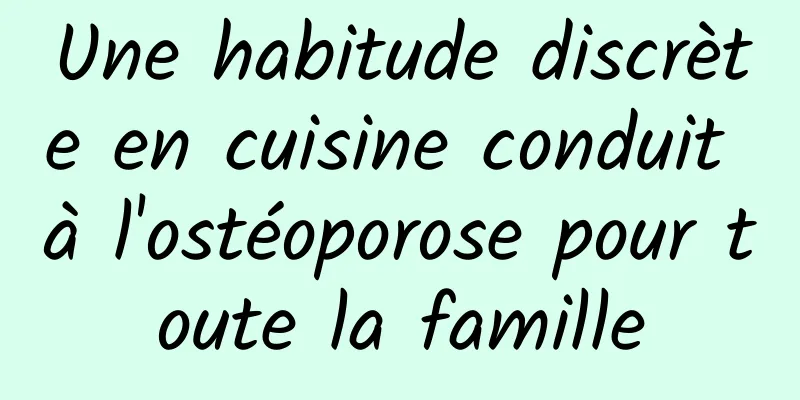 Une habitude discrète en cuisine conduit à l'ostéoporose pour toute la famille