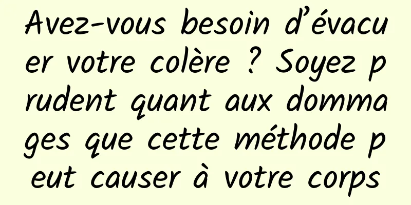 Avez-vous besoin d’évacuer votre colère ? Soyez prudent quant aux dommages que cette méthode peut causer à votre corps