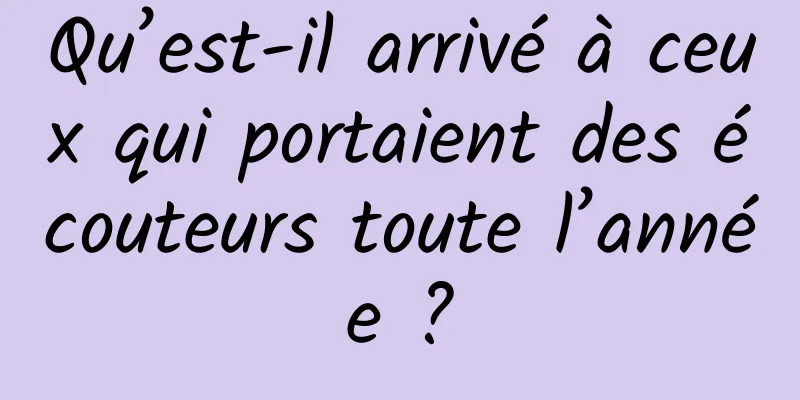 Qu’est-il arrivé à ceux qui portaient des écouteurs toute l’année ?