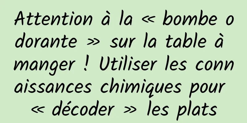 Attention à la « bombe odorante » sur la table à manger ! Utiliser les connaissances chimiques pour « décoder » les plats