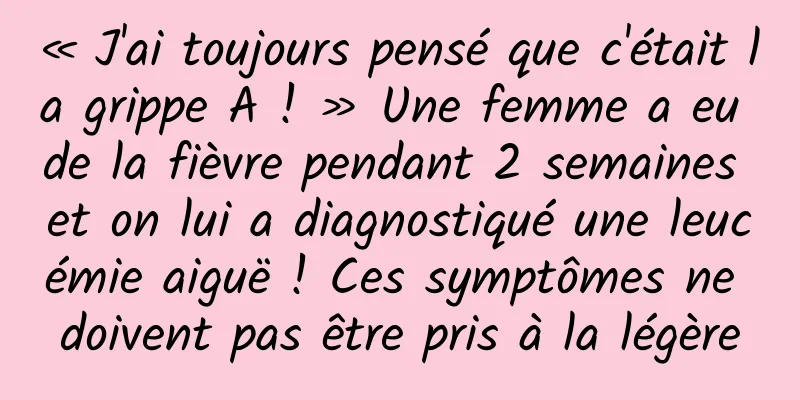 « J'ai toujours pensé que c'était la grippe A ! » Une femme a eu de la fièvre pendant 2 semaines et on lui a diagnostiqué une leucémie aiguë ! Ces symptômes ne doivent pas être pris à la légère