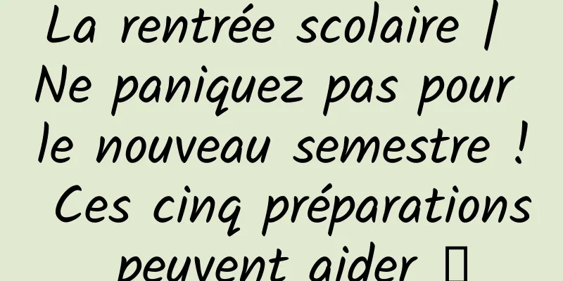 La rentrée scolaire | Ne paniquez pas pour le nouveau semestre ! Ces cinq préparations peuvent aider →