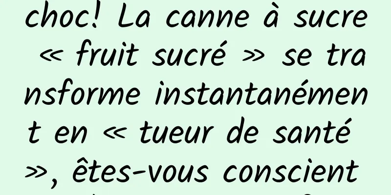 choc! La canne à sucre « fruit sucré » se transforme instantanément en « tueur de santé », êtes-vous conscient de ces risques ?