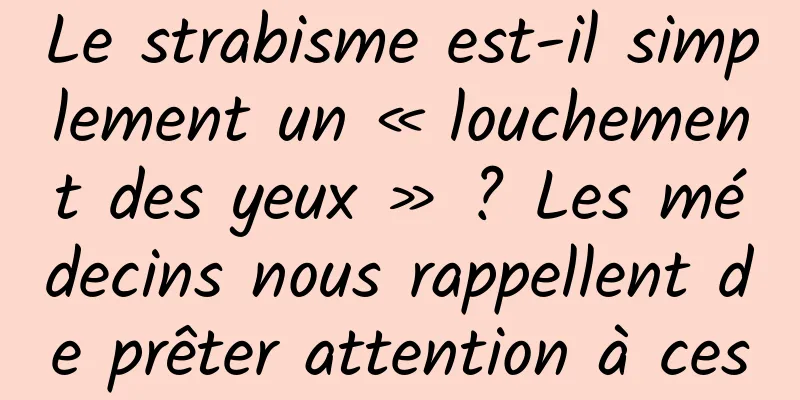 Le strabisme est-il simplement un « louchement des yeux » ? Les médecins nous rappellent de prêter attention à ces