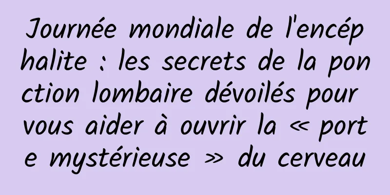 Journée mondiale de l'encéphalite : les secrets de la ponction lombaire dévoilés pour vous aider à ouvrir la « porte mystérieuse » du cerveau