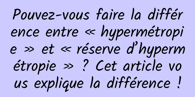 Pouvez-vous faire la différence entre « hypermétropie » et « réserve d’hypermétropie » ? Cet article vous explique la différence !