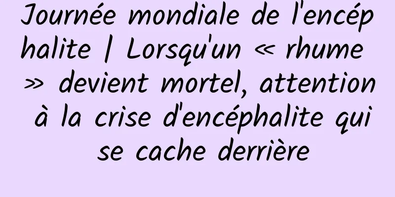 Journée mondiale de l'encéphalite | Lorsqu'un « rhume » devient mortel, attention à la crise d'encéphalite qui se cache derrière