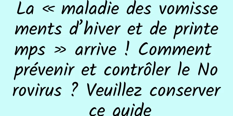 La « maladie des vomissements d’hiver et de printemps » arrive ! Comment prévenir et contrôler le Norovirus ? Veuillez conserver ce guide