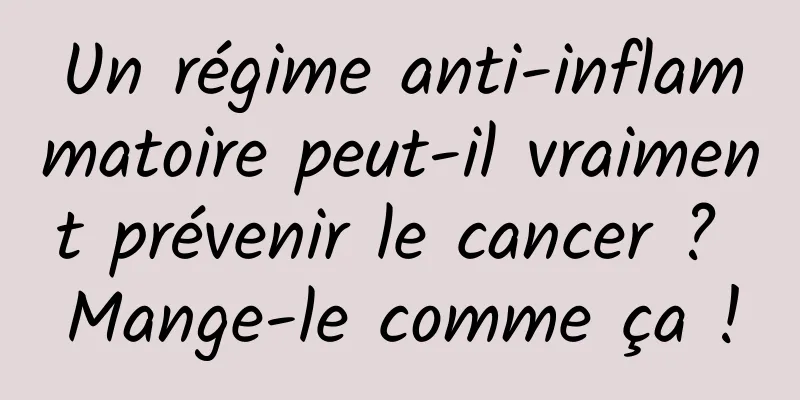 Un régime anti-inflammatoire peut-il vraiment prévenir le cancer ? Mange-le comme ça !