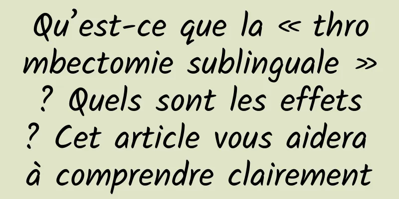 Qu’est-ce que la « thrombectomie sublinguale » ? Quels sont les effets ? Cet article vous aidera à comprendre clairement