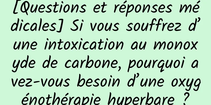 [Questions et réponses médicales] Si vous souffrez d’une intoxication au monoxyde de carbone, pourquoi avez-vous besoin d’une oxygénothérapie hyperbare ?