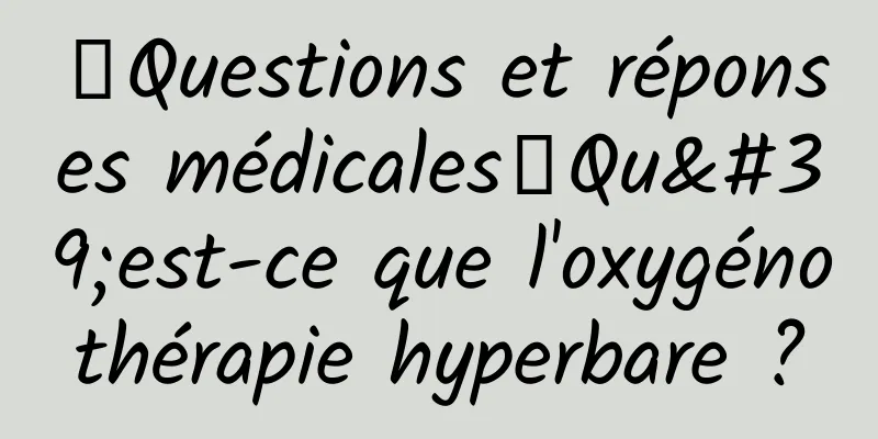 【Questions et réponses médicales】Qu'est-ce que l'oxygénothérapie hyperbare ?