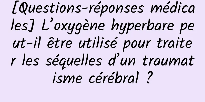 [Questions-réponses médicales] L’oxygène hyperbare peut-il être utilisé pour traiter les séquelles d’un traumatisme cérébral ?