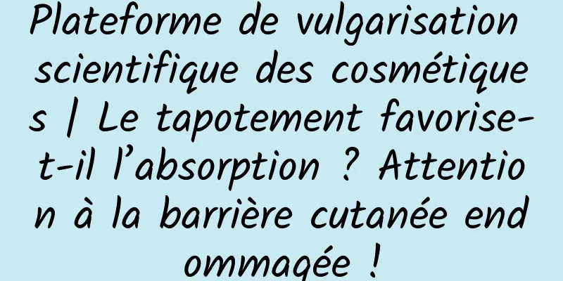 Plateforme de vulgarisation scientifique des cosmétiques | Le tapotement favorise-t-il l’absorption ? Attention à la barrière cutanée endommagée !