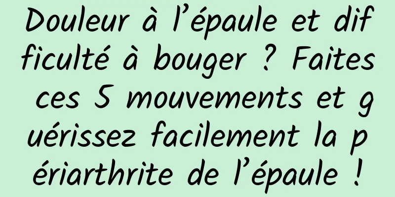 Douleur à l’épaule et difficulté à bouger ? Faites ces 5 mouvements et guérissez facilement la périarthrite de l’épaule !