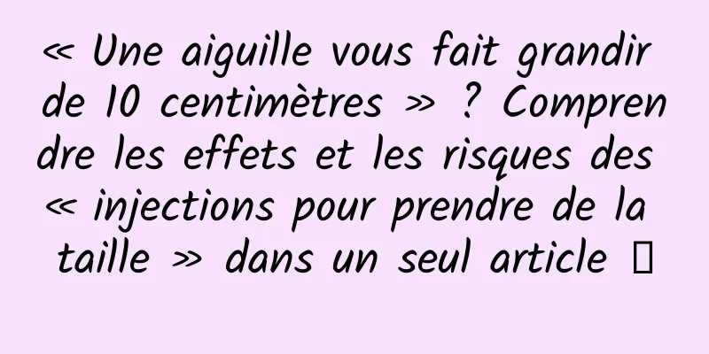 « Une aiguille vous fait grandir de 10 centimètres » ? Comprendre les effets et les risques des « injections pour prendre de la taille » dans un seul article →