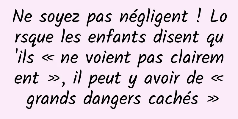 Ne soyez pas négligent ! Lorsque les enfants disent qu'ils « ne voient pas clairement », il peut y avoir de « grands dangers cachés »