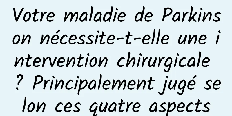 Votre maladie de Parkinson nécessite-t-elle une intervention chirurgicale ? Principalement jugé selon ces quatre aspects
