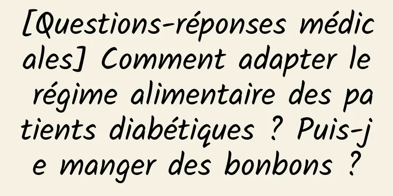 [Questions-réponses médicales] Comment adapter le régime alimentaire des patients diabétiques ? Puis-je manger des bonbons ?
